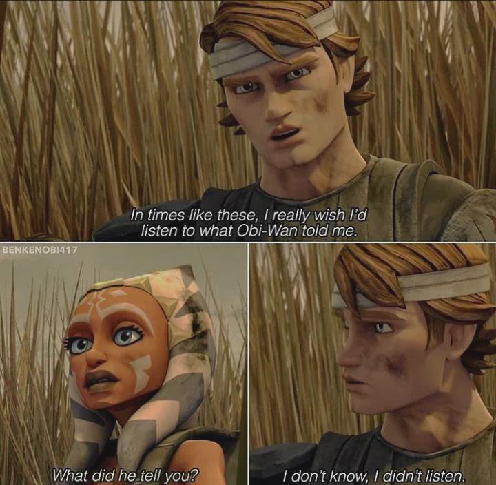 Ani talks to Ahsoka "In times like these, I really wish I'd listen to what Obi-Wan told me" Ahsoka replies "What did he tell you?" Ani says "I don't know, I didn't listen"